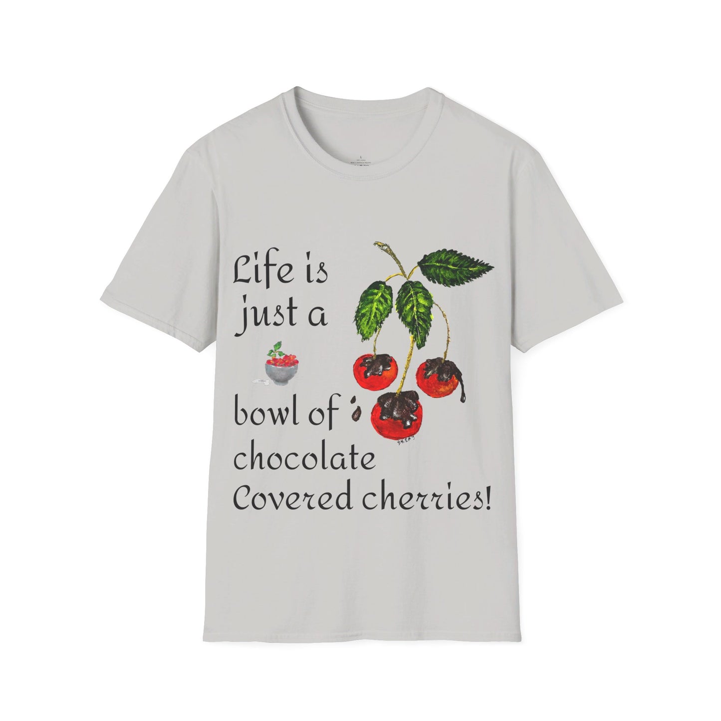 "Life is just a Bowl of Chocolate Covered Cherries" Unisex Softstyle T-Shirt in 10 Colorways